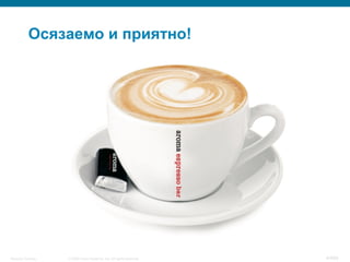 © 2008 Cisco Systems, Inc. All rights reserved.Security Training 4/469
Осязаемо и приятно!
 