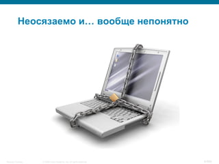© 2008 Cisco Systems, Inc. All rights reserved.Security Training 6/469
Неосязаемо и… вообще непонятно
 