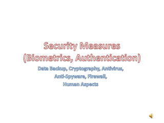Security Measures (Biometrics, Authentication) Data Backup, Cryptography, Antivirus,  Anti-Spyware, Firewall,  Human Aspects 
