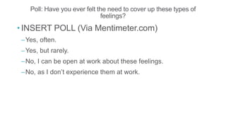 Poll: Have you ever felt the need to cover up these types of
feelings?
• INSERT POLL (Via Mentimeter.com)
–Yes, often.
–Ye...