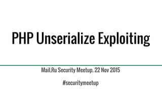 PHP Unserialize Exploiting
Mail.Ru Security Meetup. 22 Nov 2015
#securitymeetup
 