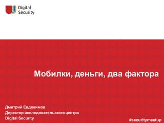 Мобилки, деньги, два фактора
Дмитрий Евдокимов
Директор исследовательского центра
Digital Security #securitymeetup
 