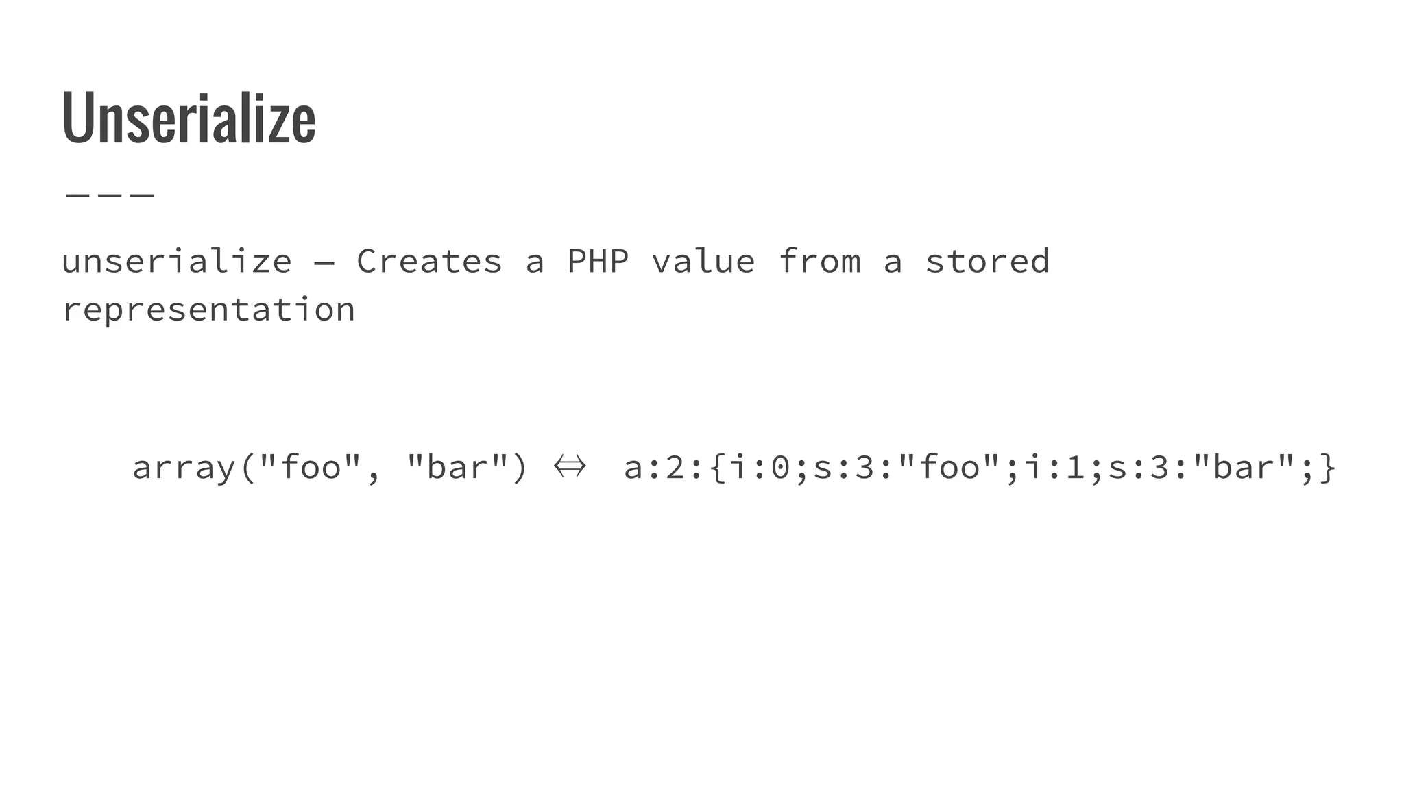 Unserialize
unserialize — Creates a PHP value from a stored
representation
array("foo", "bar") ⇔ a:2:{i:0;s:3:"foo";i:1;s:3:"bar";}
 