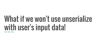 What if we won't use unserialize
with user's input data!
 
