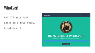 WhoEver!
PHD CTF 2015 Task
Based on a true story.
0 solvers :(
 