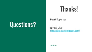 Thanks!
Questions?
Pavel Toporkov
@Paul_Axe
http://paul-axe.blogspot.com/
 