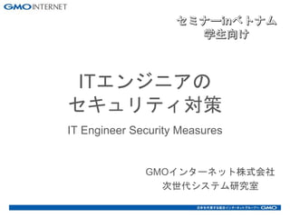 ITエンジニアの
セキュリティ対策
IT Engineer Security Measures
GMOインターネット株式会社
次世代システム研究室
 