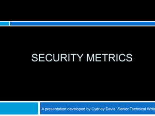SECURITY METRICS



 A presentation developed by Cydney Davis, Senior Technical Write
 
