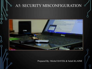 A5: SECURITY MISCONFIGURATION
Prepared By: Michel HAYEK & Salah KLAIMI
 