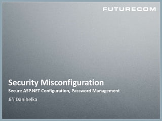Security Misconfiguration
Secure ASP.NET Configuration, Password Management
Jiří Danihelka
 