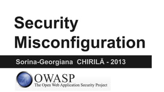 Security
Misconfiguration
Sorina-Georgiana CHIRILĂ - 2013

 