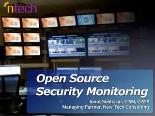 Open Source
Security Monitoring
               Ionuţ Boldizsar, CISM, CISSP
    Managing Partner, New Tech Consulting
 