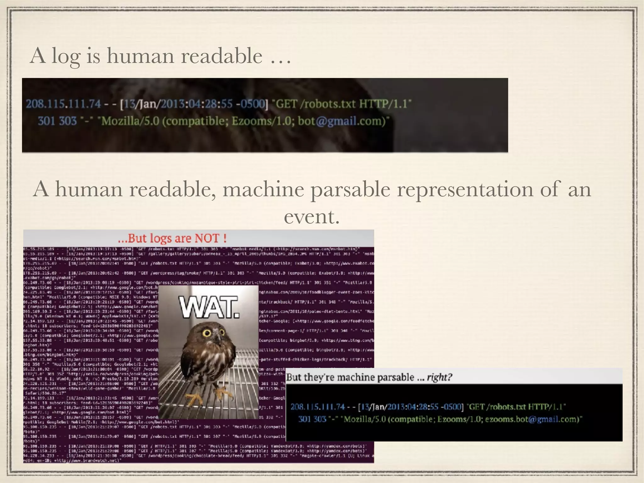 A log is human readable …
A human readable, machine parsable representation of an
event.
 