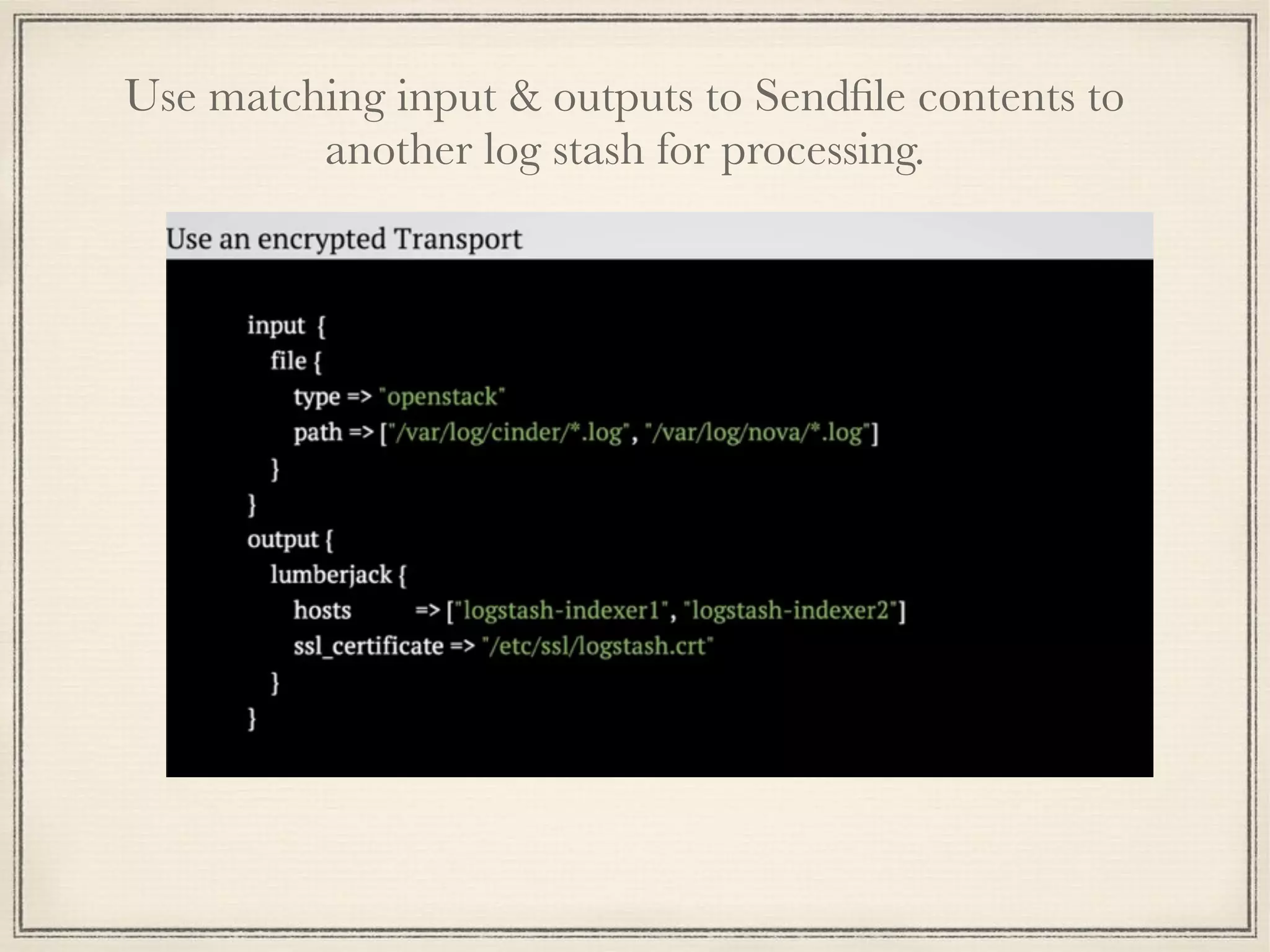 Use matching input & outputs to Sendﬁle contents to
another log stash for processing.
 