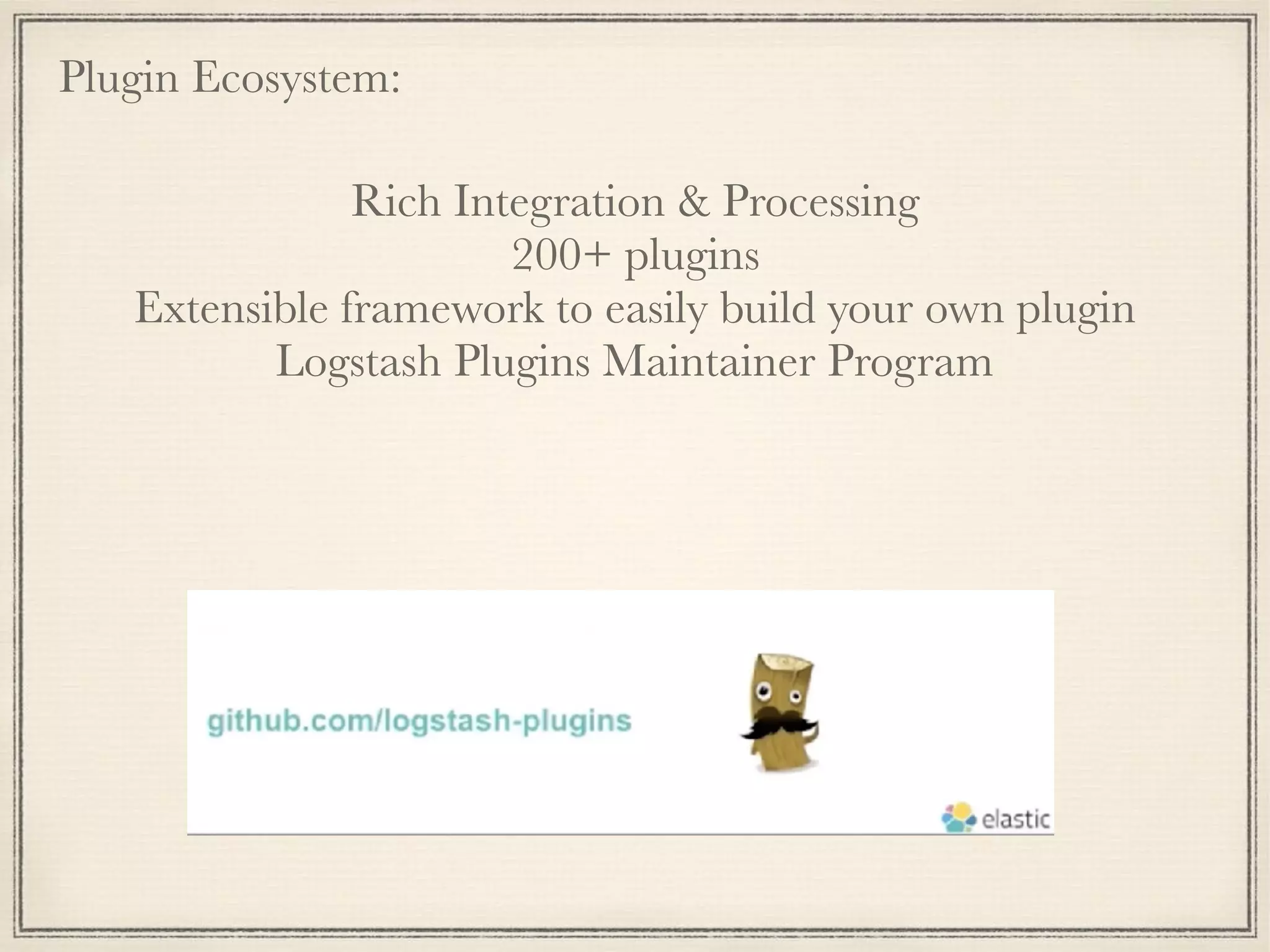 Plugin Ecosystem:
Rich Integration & Processing
200+ plugins
Extensible framework to easily build your own plugin
Logstash Plugins Maintainer Program
 
