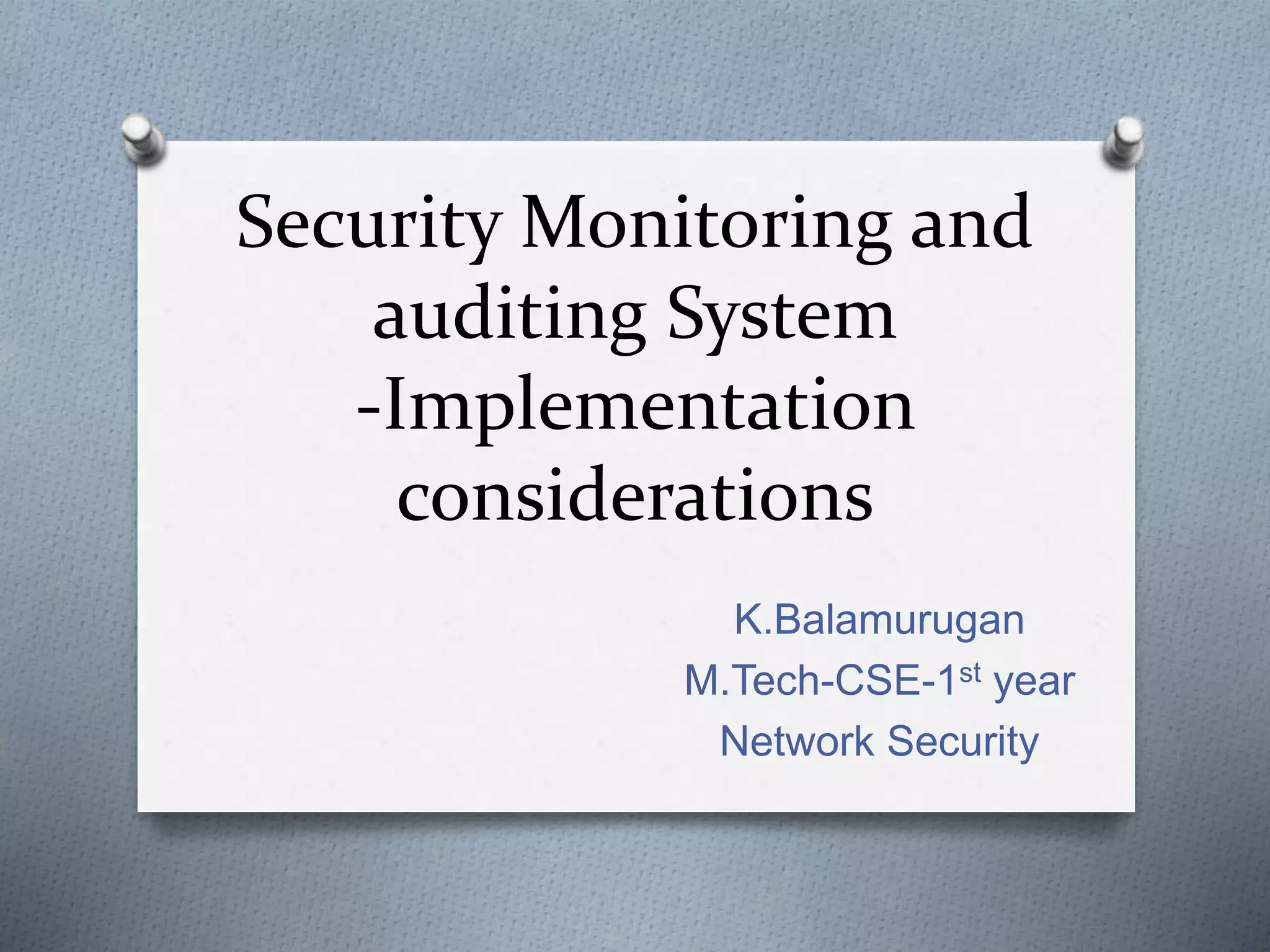 Security Monitoring and
auditing System
-Implementation
considerations
K.Balamurugan
M.Tech-CSE-1st year
Network Security