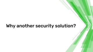 Why another security solution?
 