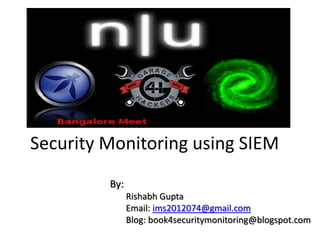 Security Monitoring using SIEM
By:
Rishabh Gupta
Email: ims2012074@gmail.com
Blog: book4securitymonitoring@blogspot.com
 
