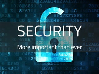SECURITY
More important than ever
 