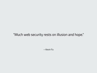 – Kevin Fu
“Much web security rests on illusion and hope.”
 