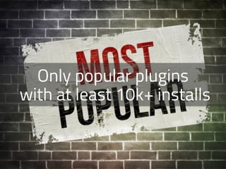 Only popular plugins 
with at least 10k+ installs
 