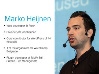 Marko Heijnen
• Web developer @ Plesk
• Founder of CodeKitchen
• Core contributor for WordPress of 14
releases
• 1 of the organizers for WordCamp
Belgrade
• Plugin developer of Tabify Edit
Screen, Site Manager etc
 