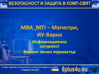 MBA_MTI – Магистри, ИУ-Варна 
Информационна сигурност 
Вашият личен периметър  