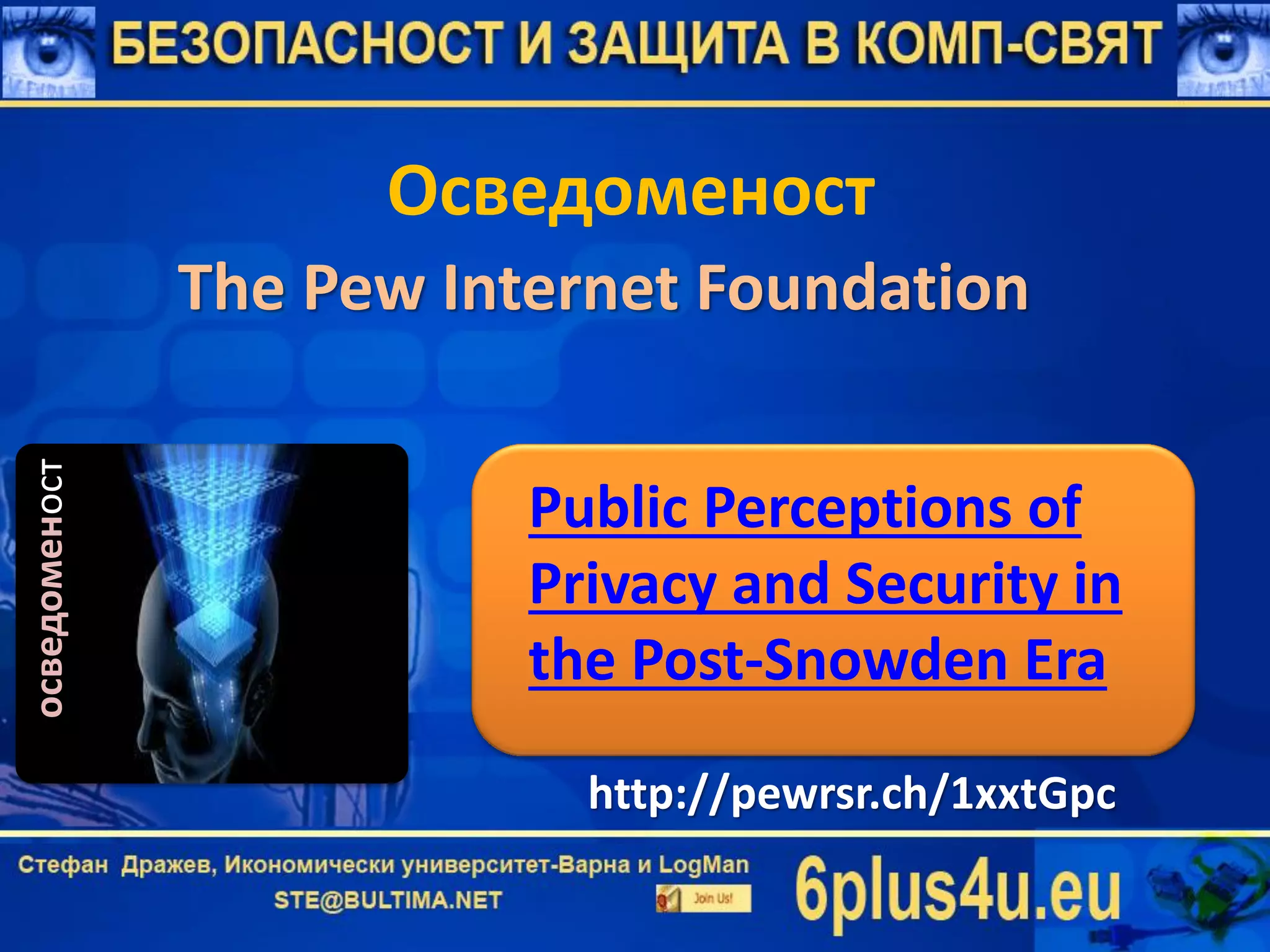 Осведоменост
осведоменост
The Pew Internet Foundation
Public Perceptions of
Privacy and Security in
the Post-Snowden Era
http://pewrsr.ch/1xxtGpc
 