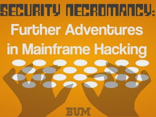 mainframed767 &
bigendiansmallsB.U.M. Corp. Confidential
Security Necromancy:
Further Adventures
in Mainframe Hacking
 