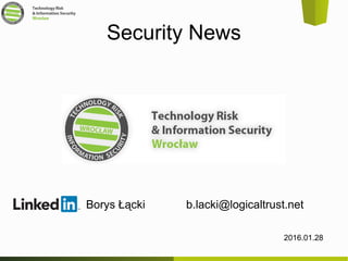 Security News
2016.01.28
Borys Łącki b.lacki@logicaltrust.net
 