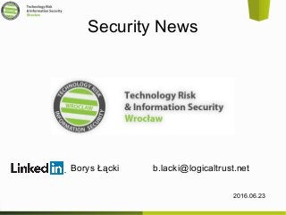 Security News
2016.06.23
Borys Łącki b.lacki@logicaltrust.net
 
