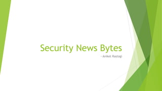 Security News Bytes
- Aniket Rastogi
 