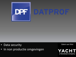 • Data security                 Edwin van Vliet

• In non productie omgevingen
 