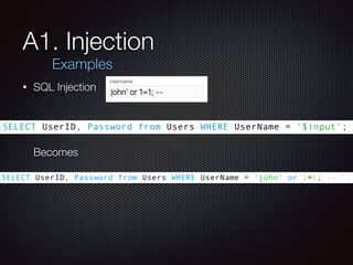A1. Injection
• SQL Injection 
 
 
SELECT UserId, Name, Password FROM Users WHERE UserId = $input; 
 
Becomes 
 
SELECT Us...