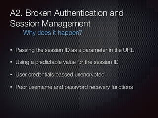 A2. Broken Authentication and
Session Management
• Passing the session ID as a parameter in the URL
• Using a predictable ...