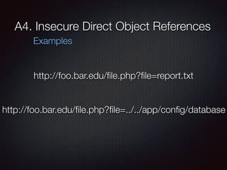A4. Insecure Direct Object References
Examples
http://foo.bar.edu/ﬁle.php?ﬁle=report.txt
http://foo.bar.edu/ﬁle.php?ﬁle=.....