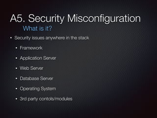 A5. Security Misconﬁguration
• Security issues anywhere in the stack
• Framework
• Application Server
• Web Server
• Datab...