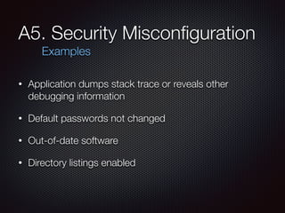 A5. Security Misconﬁguration
• Application dumps stack trace or reveals other
debugging information
• Default passwords no...