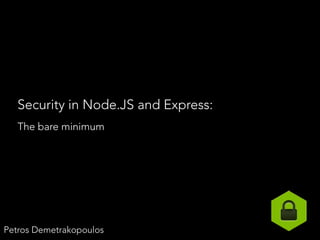 Security in Node.JS and Express:
The bare minimum
Petros Demetrakopoulos
 