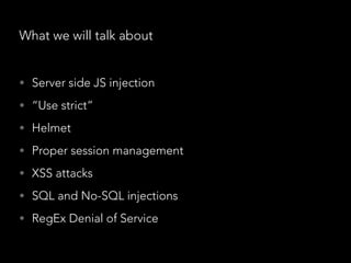 What we will talk about
• Server side JS injection
• “Use strict”
• Helmet
• Proper session management
• XSS attacks
• SQL and No-SQL injections
• RegEx Denial of Service
 