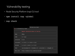Vulnerability testing
• Node Security Platform (nsp) CLI tool
• npm install nsp —global
• nsp check
 