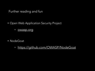 Further reading and fun
• Open Web Application Security Project
• owasp.org
• NodeGoat
• https://github.com/OWASP/NodeGoat
 