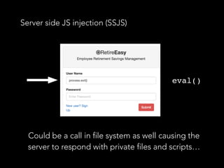 Server side JS injection (SSJS)
Could be a call in file system as well causing the
server to respond with private files and scripts…
eval()
 