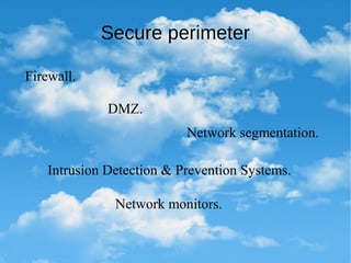 Secure perimeter
Firewall.
DMZ.
Network segmentation.
Intrusion Detection & Prevention Systems.
Network monitors.
 