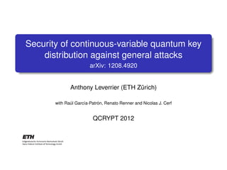 Security of continuous-variable quantum key
    distribution against general attacks
                        arXiv: 1208.4920


              Anthony Leverrier (ETH Zürich)

       with Raúl García-Patrón, Renato Renner and Nicolas J. Cerf


                         QCRYPT 2012
 