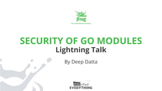 SECURITY OF GO MODULES
Lightning Talk
By Deep Datta
 