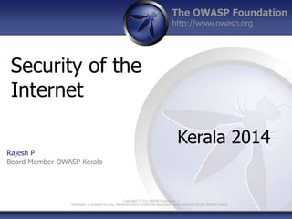 The OWASP Foundation
http://www.owasp.org
Security of the
Internet
Kerala 2014
Rajesh P
Board Member OWASP Kerala
Copyright © The OWASP Foundation
Permission is granted to copy, distribute and/or modify the document under the terms of the OWASP License
 
