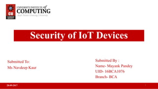 Security of IoT Devices
Submitted By :
Name- Mayank Pandey
UID- 16BCA1076
Branch- BCA
28-09-2017
Submitted To:
Ms Navdeep Kaur
1
 