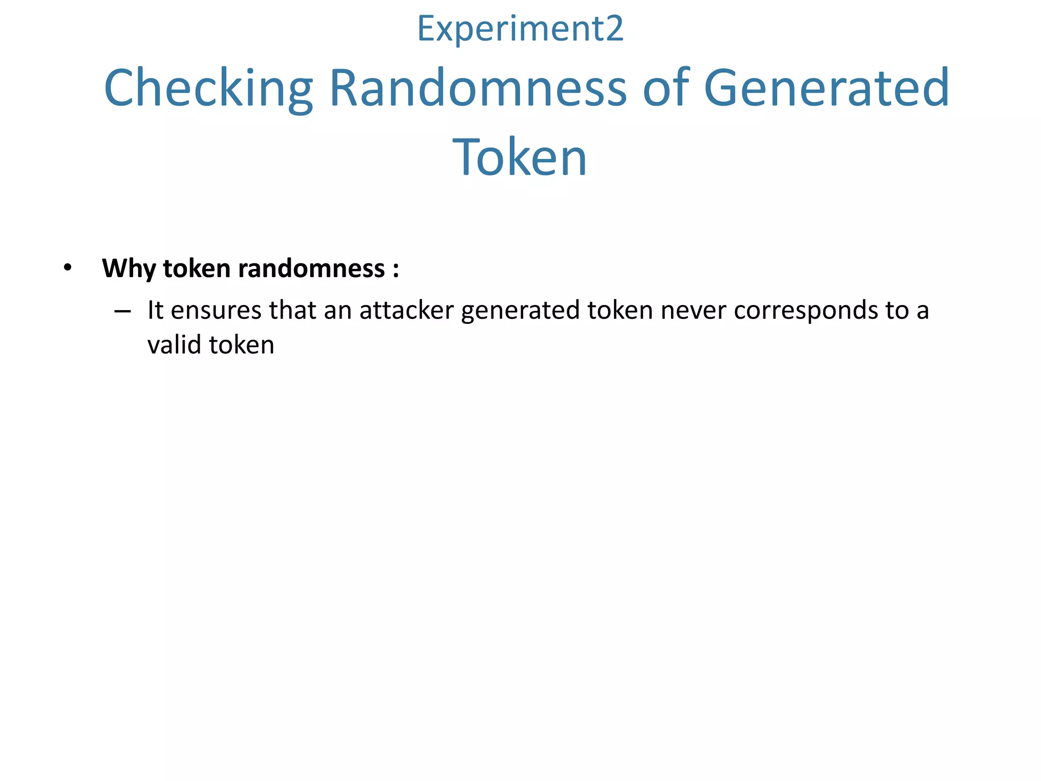 Experiment2

Checking Randomness of Generated
Token
• Why token randomness :
– It ensures that an attacker generated token never corresponds to a
valid token

 