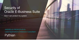 Security of
Oracle E-Business Suite
How I can protect my system
ANDREJS PROKOPJEVS
Lead Applications Database Consultant
 